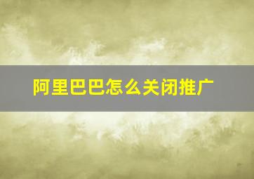 阿里巴巴怎么关闭推广