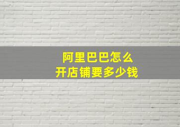 阿里巴巴怎么开店铺要多少钱