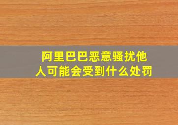 阿里巴巴恶意骚扰他人可能会受到什么处罚