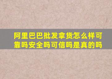 阿里巴巴批发拿货怎么样可靠吗安全吗可信吗是真的吗