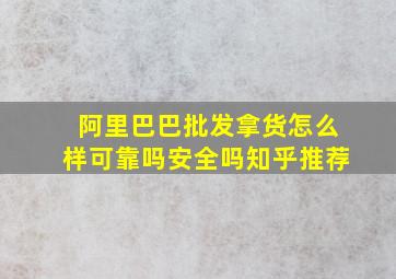 阿里巴巴批发拿货怎么样可靠吗安全吗知乎推荐