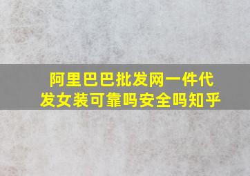 阿里巴巴批发网一件代发女装可靠吗安全吗知乎