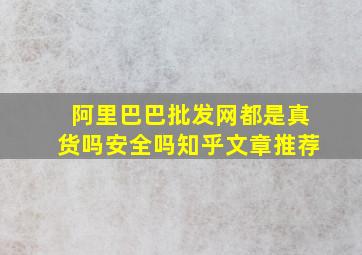 阿里巴巴批发网都是真货吗安全吗知乎文章推荐