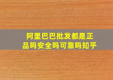 阿里巴巴批发都是正品吗安全吗可靠吗知乎