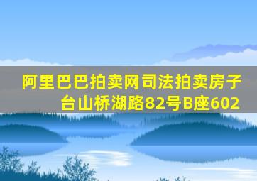 阿里巴巴拍卖网司法拍卖房子台山桥湖路82号B座602