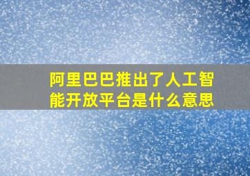 阿里巴巴推出了人工智能开放平台是什么意思