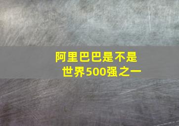 阿里巴巴是不是世界500强之一