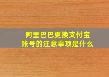 阿里巴巴更换支付宝账号的注意事项是什么