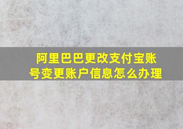 阿里巴巴更改支付宝账号变更账户信息怎么办理