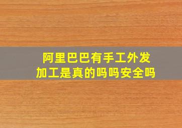 阿里巴巴有手工外发加工是真的吗吗安全吗