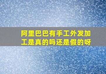 阿里巴巴有手工外发加工是真的吗还是假的呀