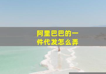 阿里巴巴的一件代发怎么弄