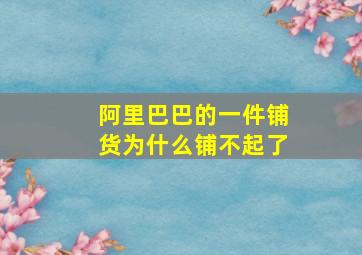 阿里巴巴的一件铺货为什么铺不起了