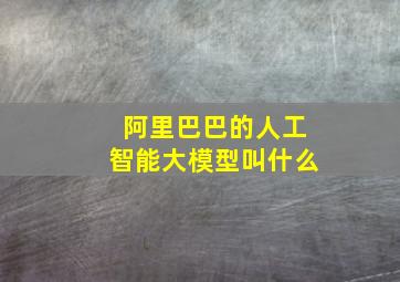 阿里巴巴的人工智能大模型叫什么