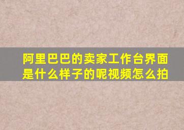 阿里巴巴的卖家工作台界面是什么样子的呢视频怎么拍