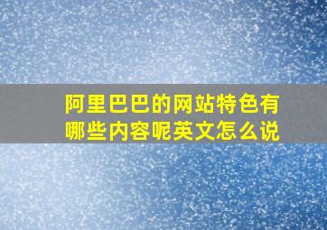 阿里巴巴的网站特色有哪些内容呢英文怎么说