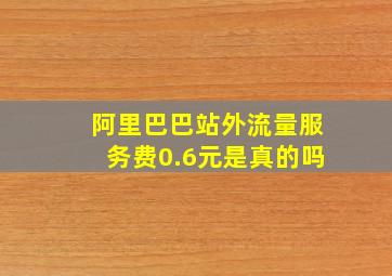 阿里巴巴站外流量服务费0.6元是真的吗