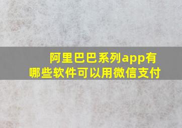 阿里巴巴系列app有哪些软件可以用微信支付