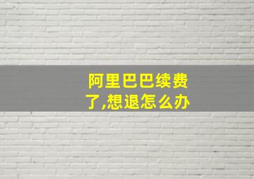 阿里巴巴续费了,想退怎么办