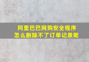 阿里巴巴网购安全程序怎么删除不了订单记录呢