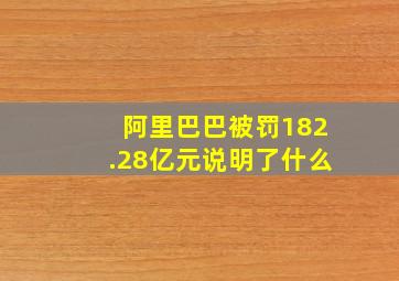 阿里巴巴被罚182.28亿元说明了什么