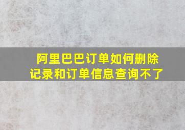 阿里巴巴订单如何删除记录和订单信息查询不了