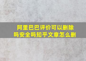 阿里巴巴评价可以删除吗安全吗知乎文章怎么删