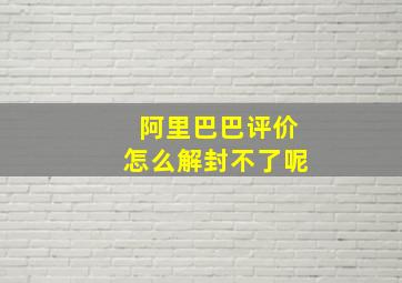 阿里巴巴评价怎么解封不了呢