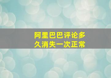 阿里巴巴评论多久消失一次正常