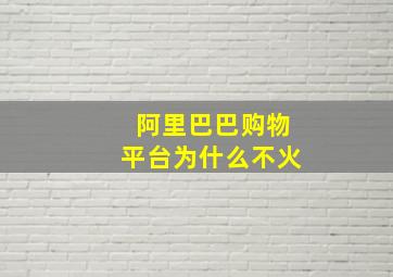 阿里巴巴购物平台为什么不火