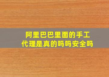 阿里巴巴里面的手工代理是真的吗吗安全吗