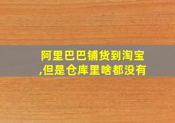 阿里巴巴铺货到淘宝,但是仓库里啥都没有