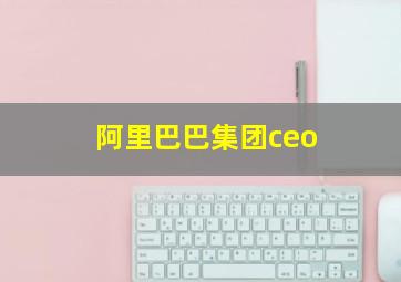 阿里巴巴集团ceo