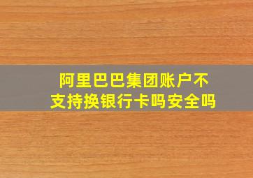 阿里巴巴集团账户不支持换银行卡吗安全吗