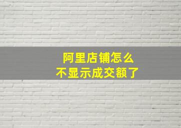 阿里店铺怎么不显示成交额了