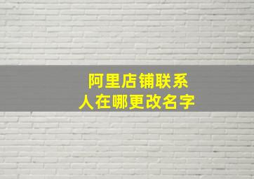 阿里店铺联系人在哪更改名字