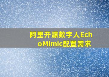 阿里开源数字人EchoMimic配置需求