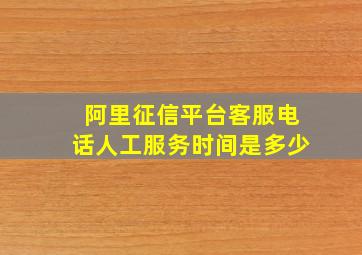 阿里征信平台客服电话人工服务时间是多少