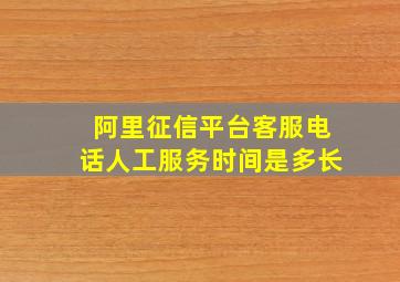 阿里征信平台客服电话人工服务时间是多长