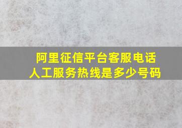 阿里征信平台客服电话人工服务热线是多少号码