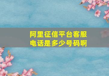 阿里征信平台客服电话是多少号码啊