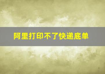 阿里打印不了快递底单