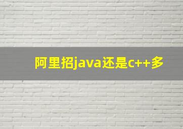 阿里招java还是c++多