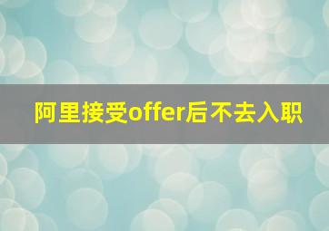 阿里接受offer后不去入职