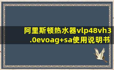 阿里斯顿热水器vlp48vh3.0evoag+sa使用说明书