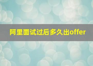 阿里面试过后多久出offer