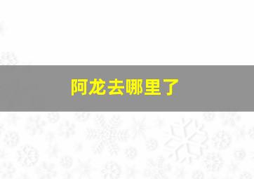 阿龙去哪里了