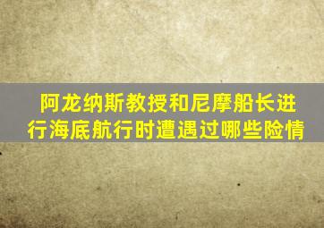 阿龙纳斯教授和尼摩船长进行海底航行时遭遇过哪些险情