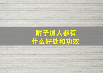 附子加人参有什么好处和功效