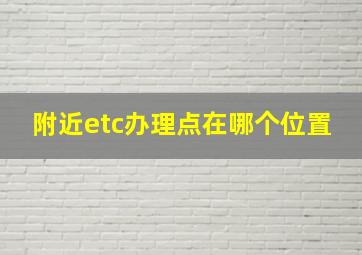 附近etc办理点在哪个位置